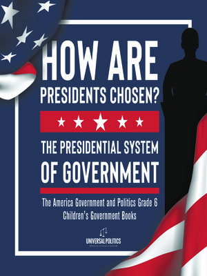 cover image of How Are Presidents Chosen? the Presidential System of Government--The America Government and Politics Grade 6--Children's Government Books